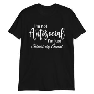 I’m Not Antisocial I’m Just Selectively Social