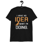 I Have No Idea What I'm Doing T-Shirt