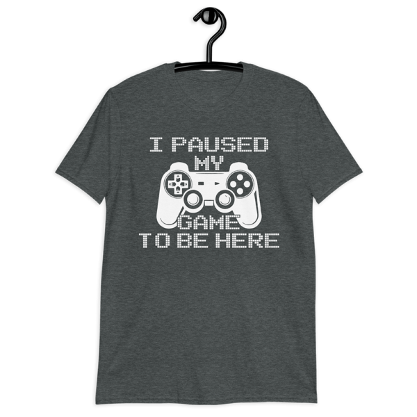 i paused my game to be here shirt