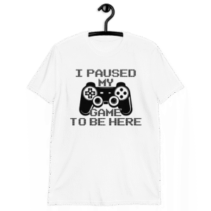 i paused my game to be here shirt