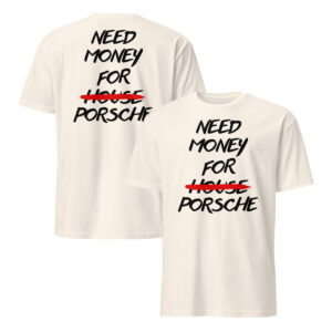 White Need Money For Porsche Shirt with black brush lettering and HOUSE crossed out in red.