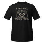 I Paused My Game To Be Here T-Shirt