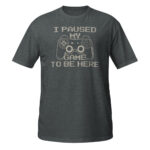 I Paused My Game To Be Here T-Shirt