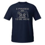 I Paused My Game To Be Here T-Shirt