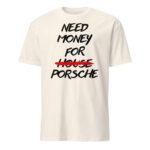 White Need Money For Porsche Shirt with black brush lettering and HOUSE crossed out in red.