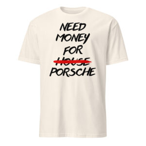 White Need Money For Porsche Shirt with black brush lettering and HOUSE crossed out in red.