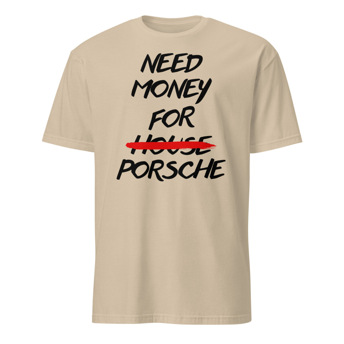 unisex-basic-softstyle-t-shirt-sand-front-6ad28c908e612.jpg White Need Money For Porsche Shirt with black brush lettering and HOUSE crossed out in red.